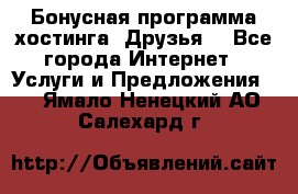 Бонусная программа хостинга «Друзья» - Все города Интернет » Услуги и Предложения   . Ямало-Ненецкий АО,Салехард г.